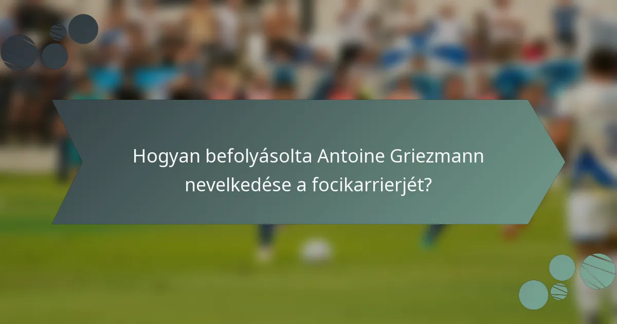 Hogyan befolyásolta Antoine Griezmann nevelkedése a focikarrierjét?