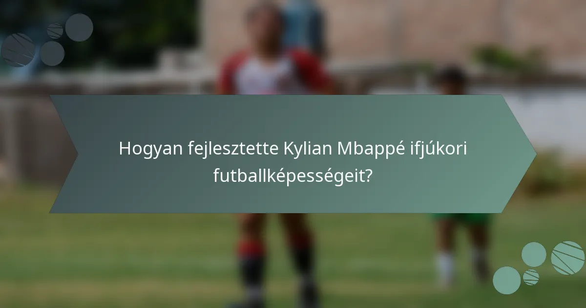 Hogyan fejlesztette Kylian Mbappé ifjúkori futballképességeit?