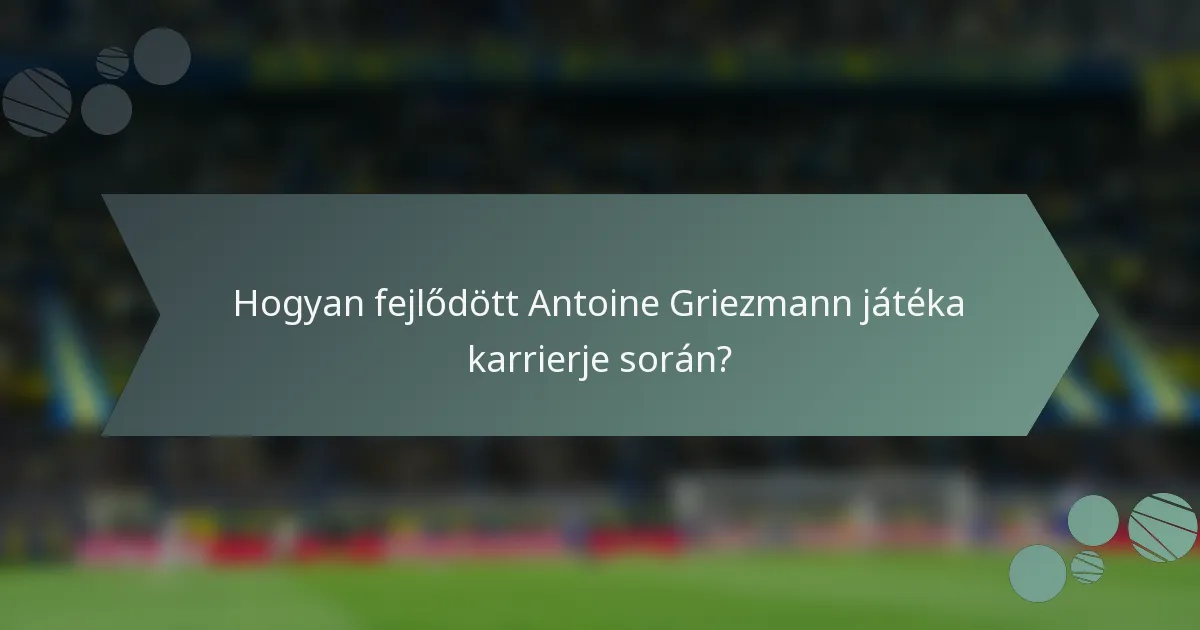 Hogyan fejlődött Antoine Griezmann játéka karrierje során?