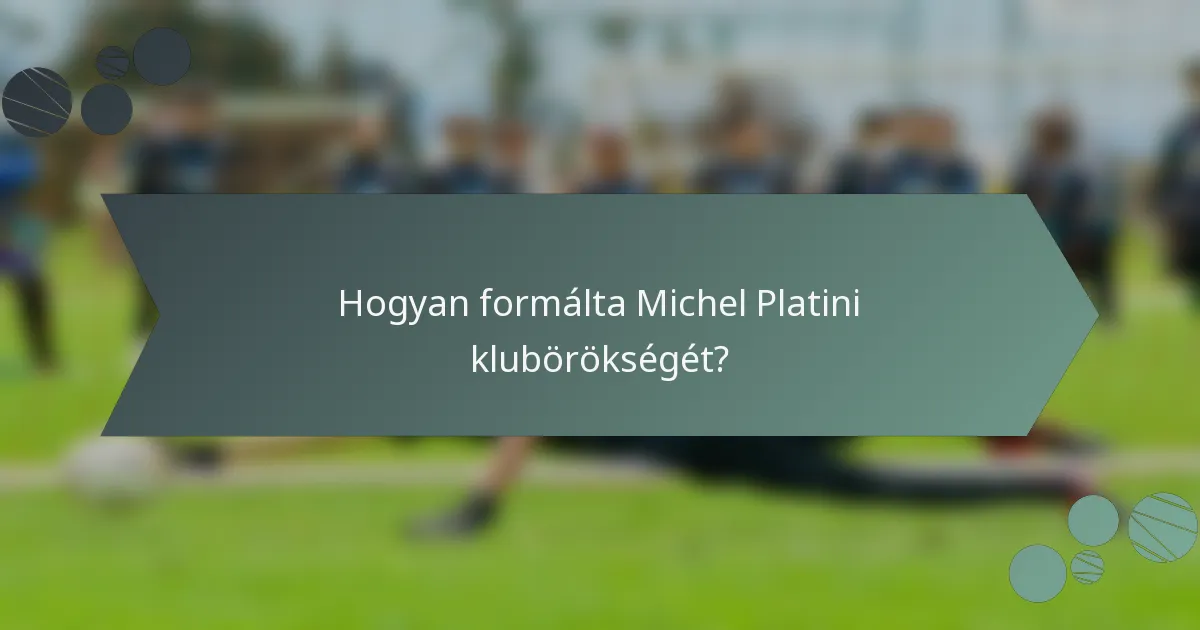 Hogyan formálta Michel Platini klubörökségét?