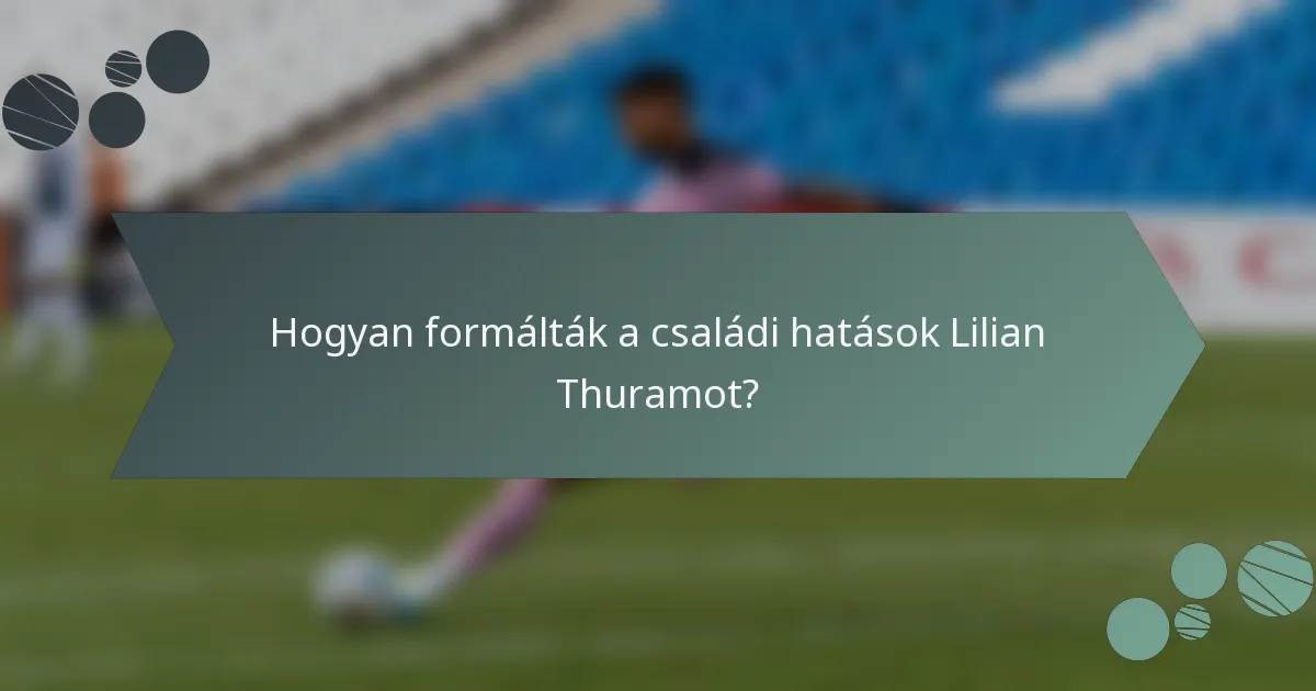 Hogyan formálták a családi hatások Lilian Thuramot?