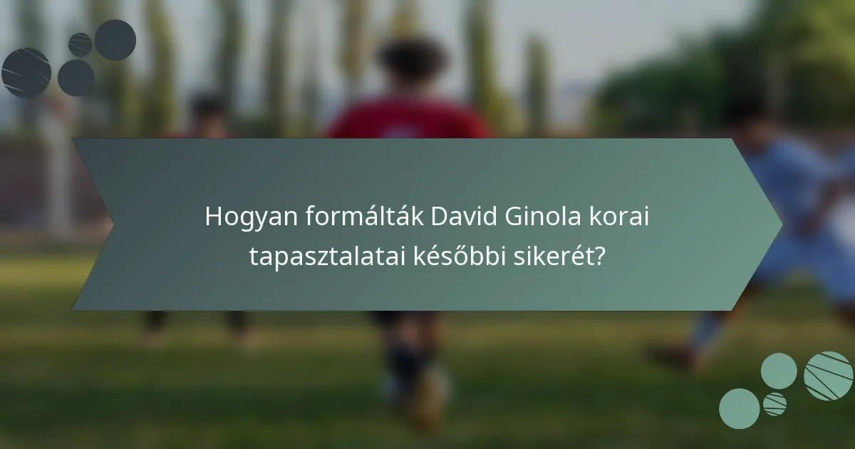 Hogyan formálták David Ginola korai tapasztalatai későbbi sikerét?