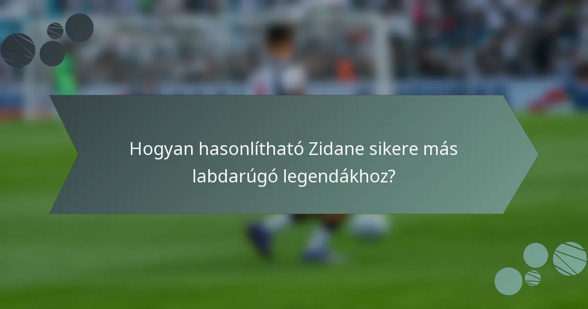 Hogyan hasonlítható Zidane sikere más labdarúgó legendákhoz?