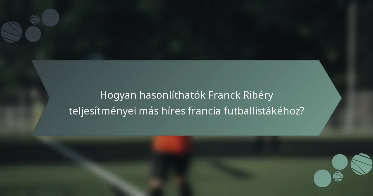 Hogyan hasonlíthatók Franck Ribéry teljesítményei más híres francia futballistákéhoz?