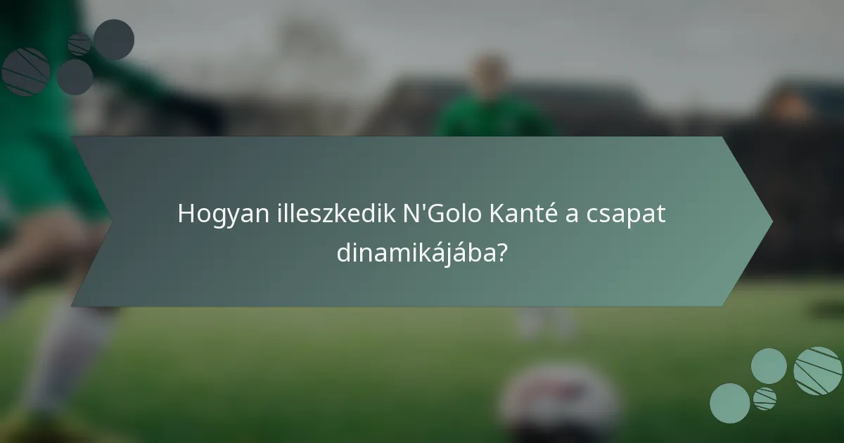 Hogyan illeszkedik N'Golo Kanté a csapat dinamikájába?