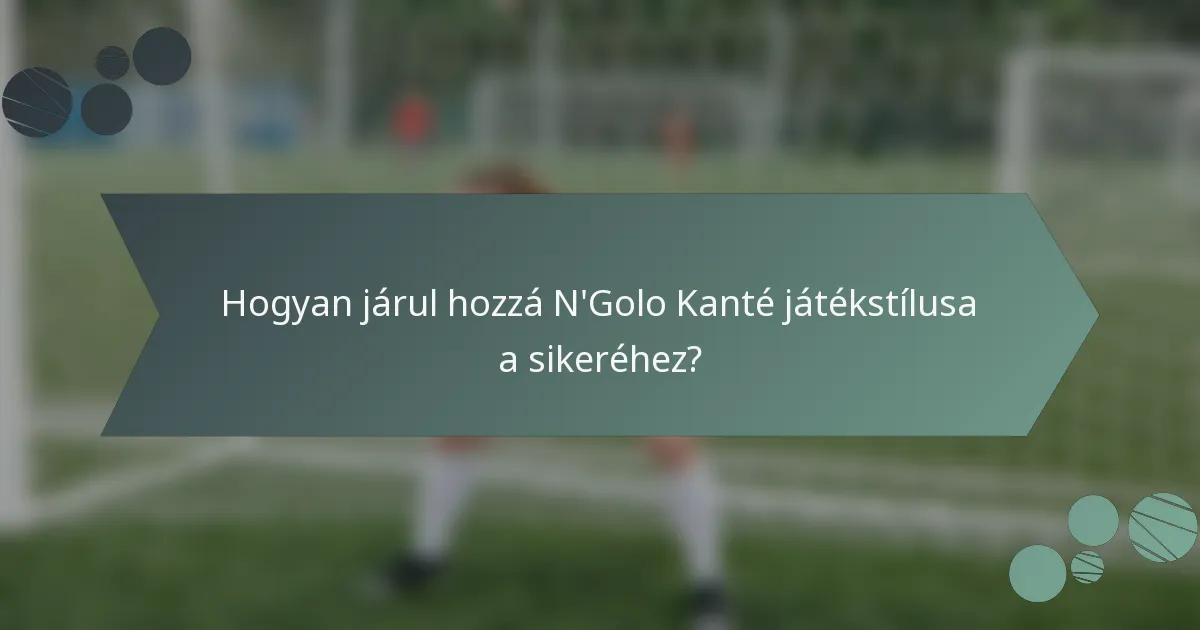 Hogyan járul hozzá N'Golo Kanté játékstílusa a sikeréhez?