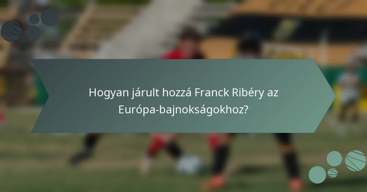 Hogyan járult hozzá Franck Ribéry az Európa-bajnokságokhoz?