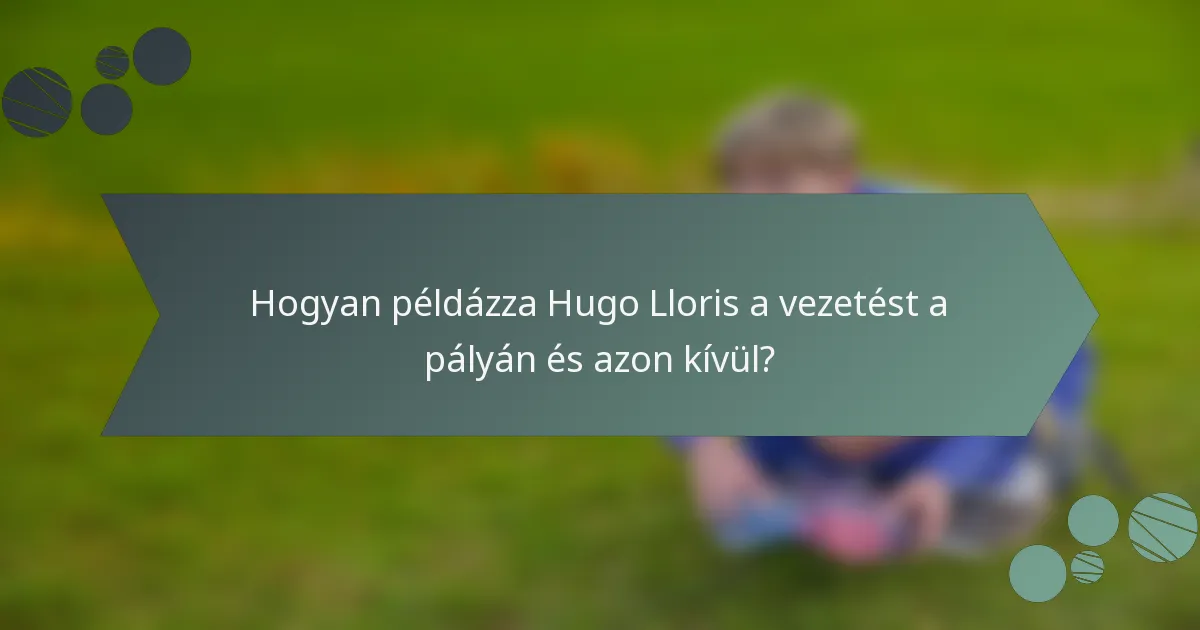 Hogyan példázza Hugo Lloris a vezetést a pályán és azon kívül?