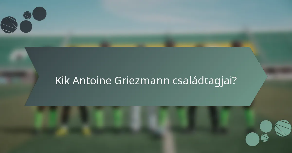 Kik Antoine Griezmann családtagjai?