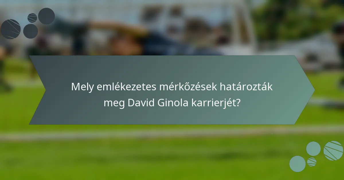 Mely emlékezetes mérkőzések határozták meg David Ginola karrierjét?
