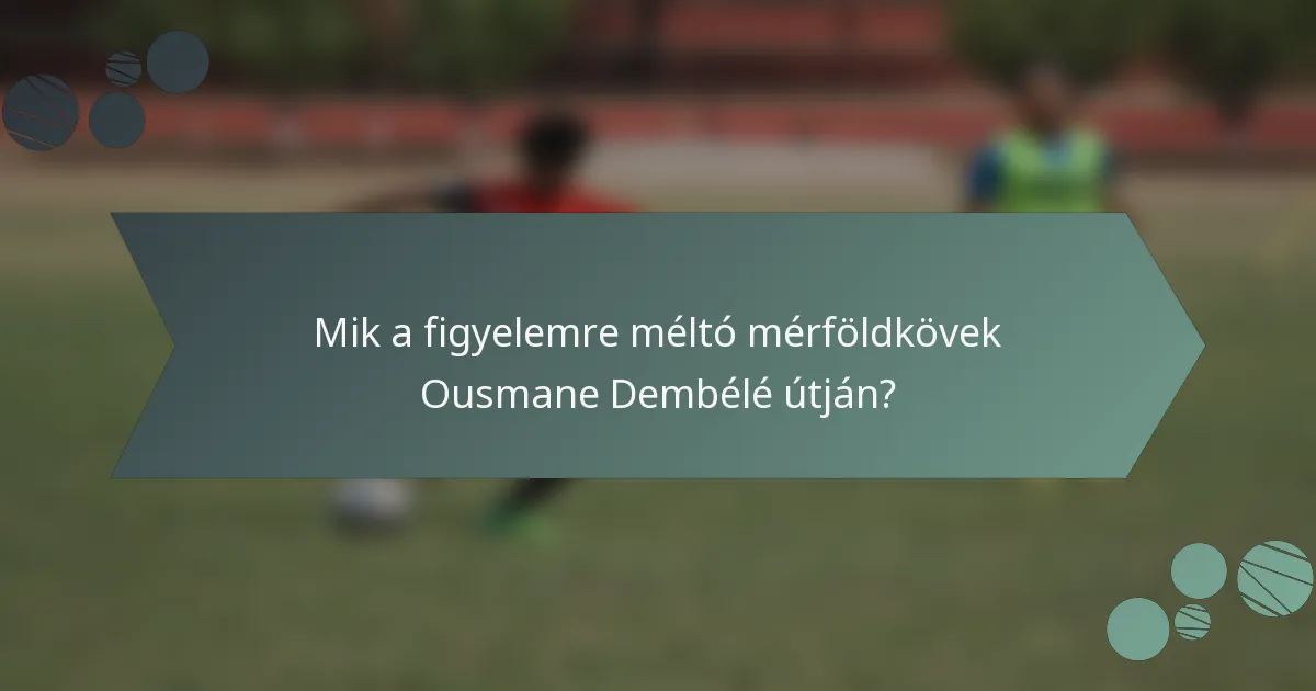 Mik a figyelemre méltó mérföldkövek Ousmane Dembélé útján?