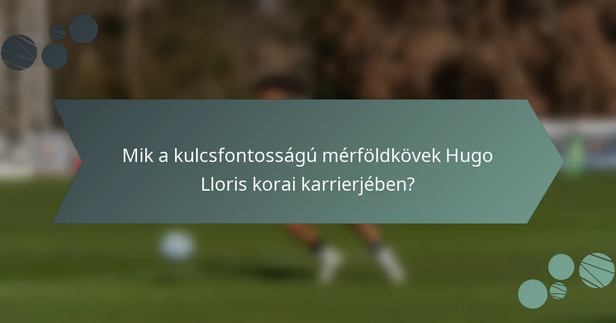 Mik a kulcsfontosságú mérföldkövek Hugo Lloris korai karrierjében?