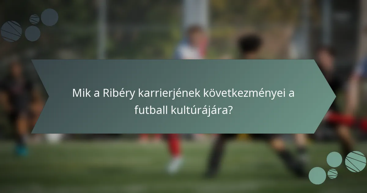Mik a Ribéry karrierjének következményei a futball kultúrájára?