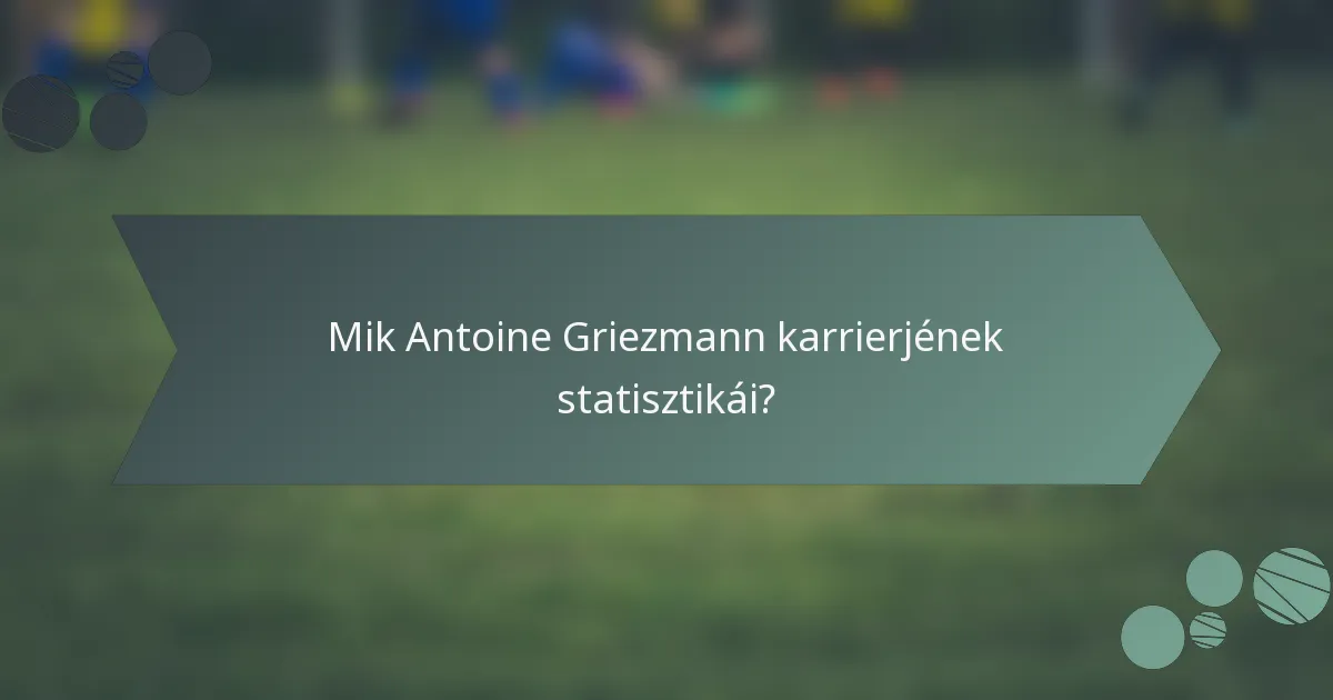 Mik Antoine Griezmann karrierjének statisztikái?