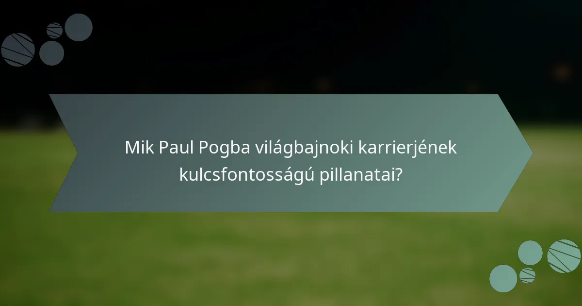 Mik Paul Pogba világbajnoki karrierjének kulcsfontosságú pillanatai?