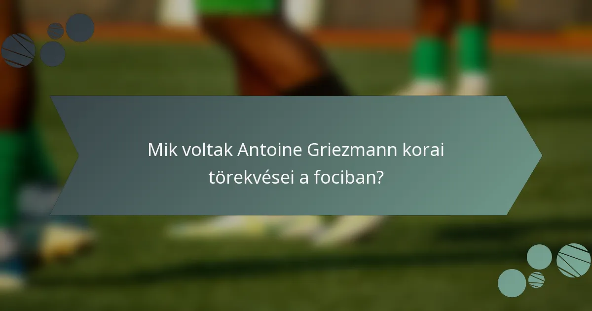 Mik voltak Antoine Griezmann korai törekvései a fociban?