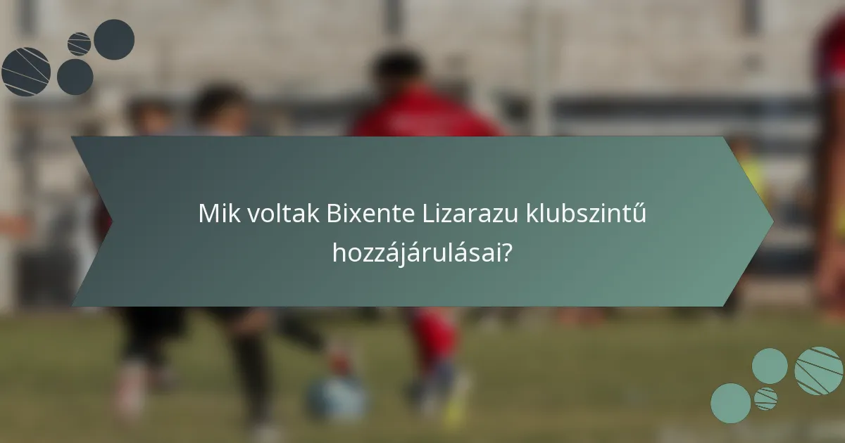 Mik voltak Bixente Lizarazu klubszintű hozzájárulásai?