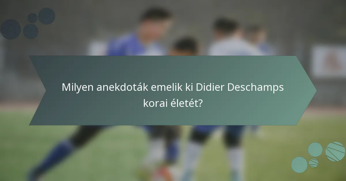 Milyen anekdoták emelik ki Didier Deschamps korai életét?