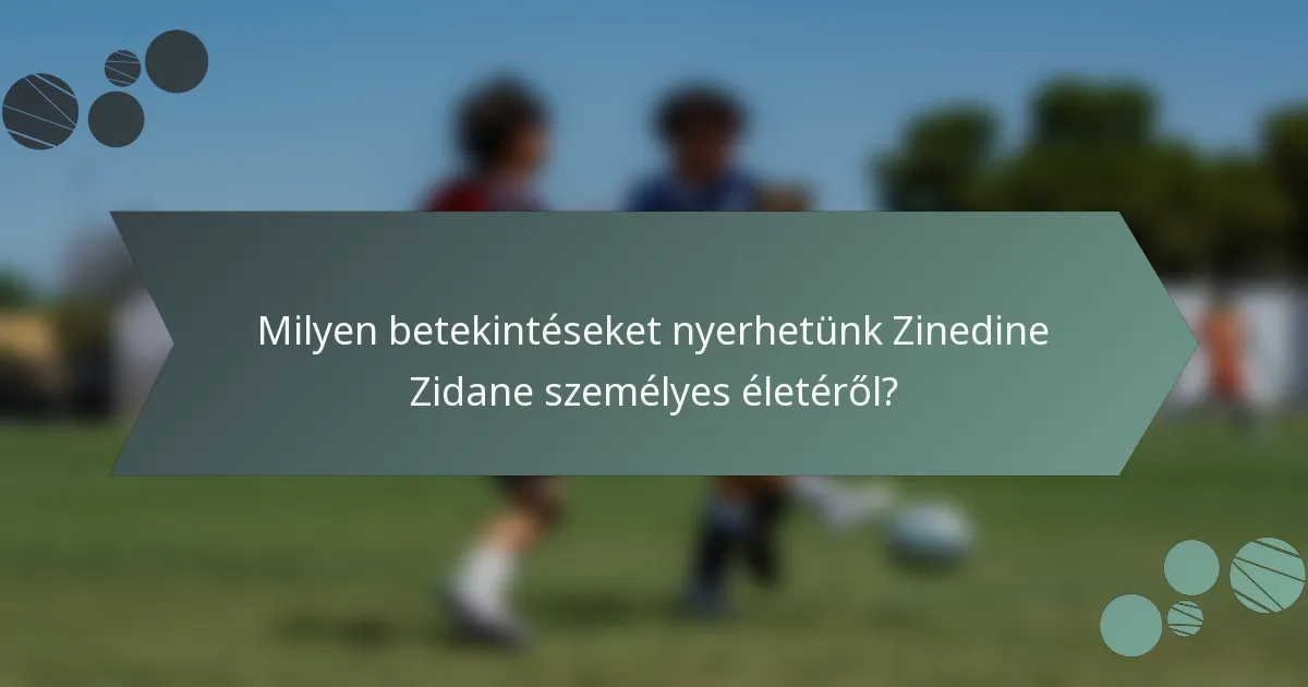 Milyen betekintéseket nyerhetünk Zinedine Zidane személyes életéről?