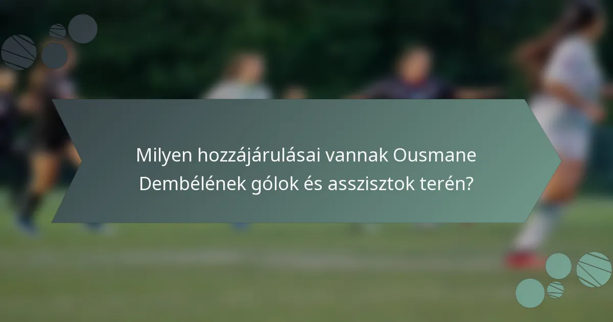 Milyen hozzájárulásai vannak Ousmane Dembélének gólok és asszisztok terén?