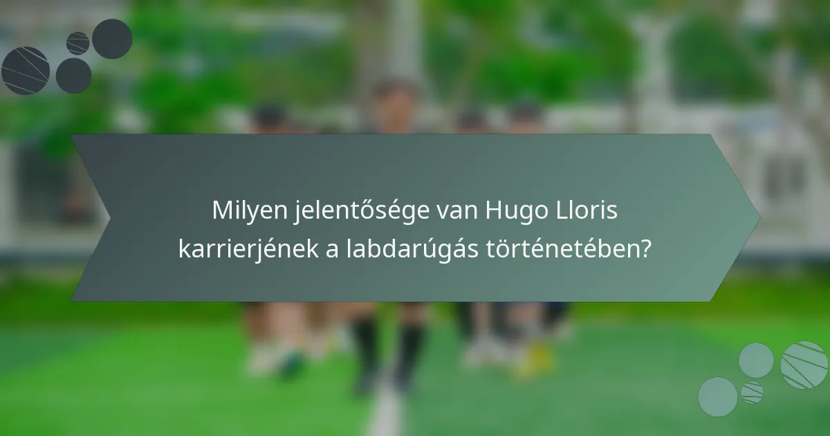 Milyen jelentősége van Hugo Lloris karrierjének a labdarúgás történetében?