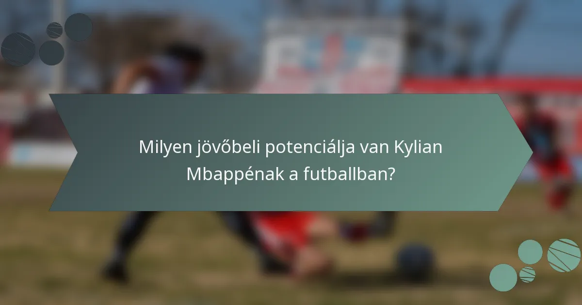 Milyen jövőbeli potenciálja van Kylian Mbappénak a futballban?