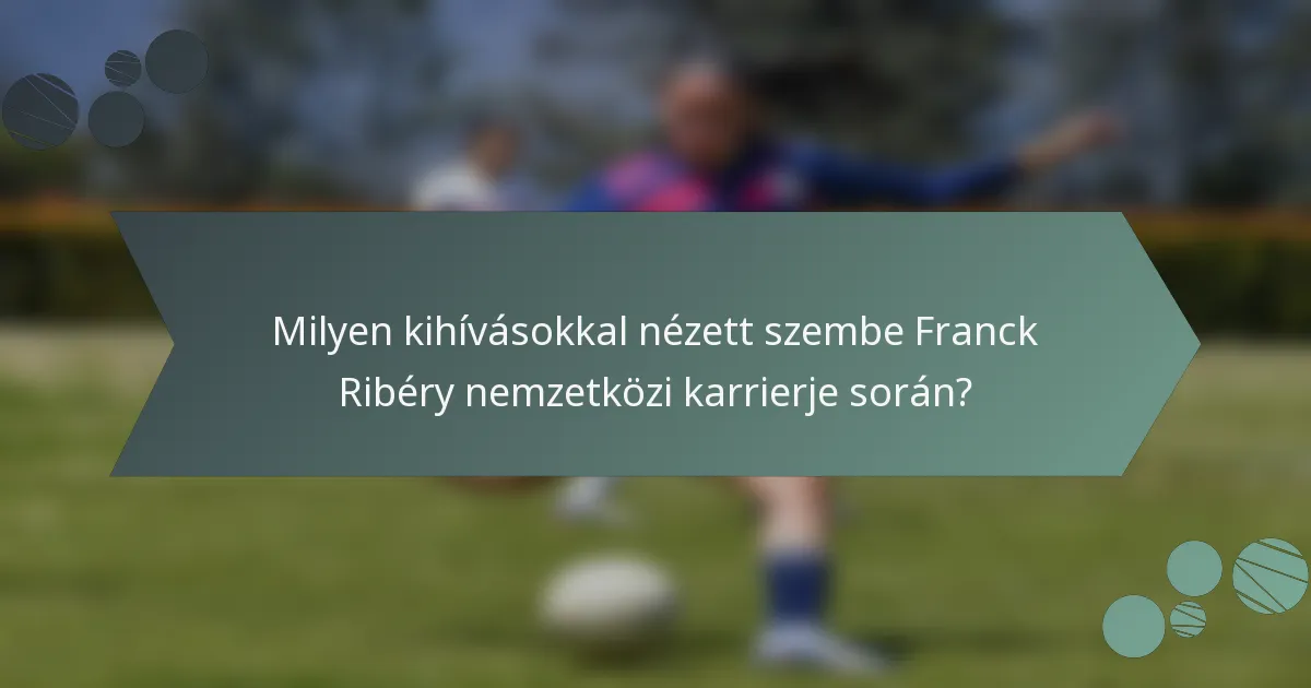 Milyen kihívásokkal nézett szembe Franck Ribéry nemzetközi karrierje során?