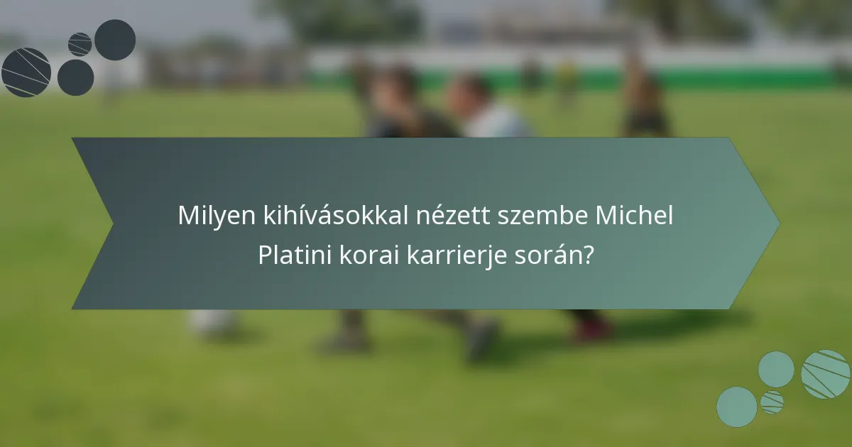 Milyen kihívásokkal nézett szembe Michel Platini korai karrierje során?