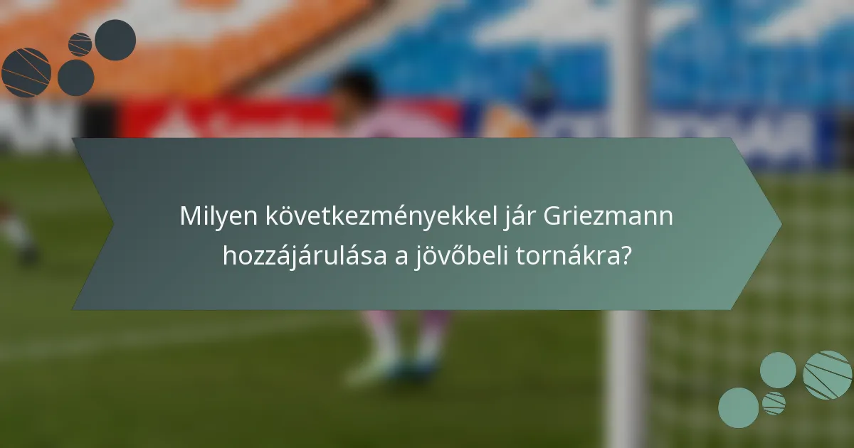 Milyen következményekkel jár Griezmann hozzájárulása a jövőbeli tornákra?