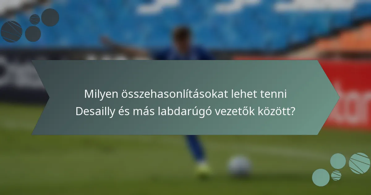Milyen összehasonlításokat lehet tenni Desailly és más labdarúgó vezetők között?