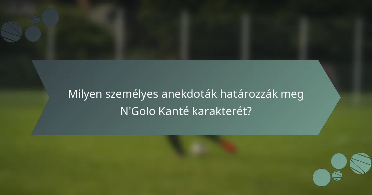 Milyen személyes anekdoták határozzák meg N'Golo Kanté karakterét?