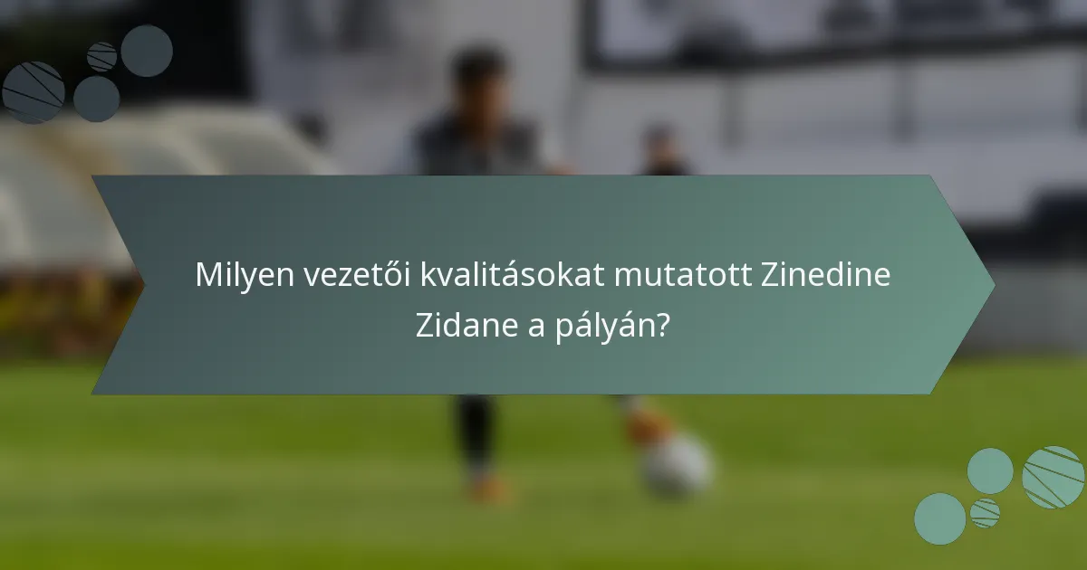Milyen vezetői kvalitásokat mutatott Zinedine Zidane a pályán?
