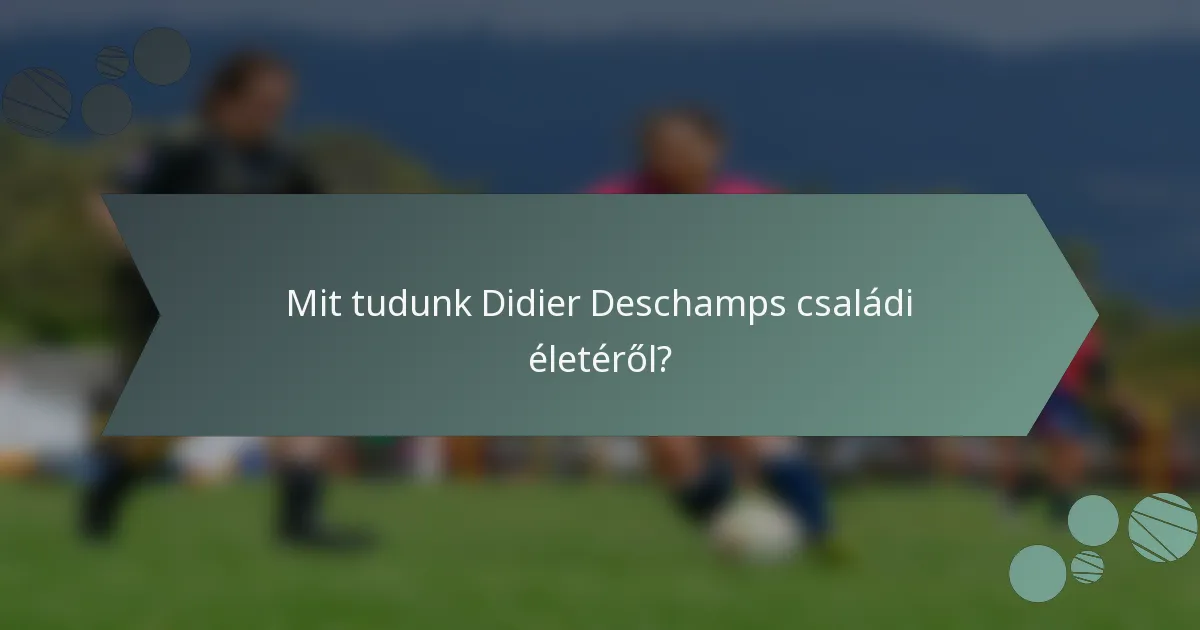 Mit tudunk Didier Deschamps családi életéről?